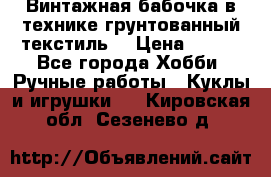 Винтажная бабочка в технике грунтованный текстиль. › Цена ­ 500 - Все города Хобби. Ручные работы » Куклы и игрушки   . Кировская обл.,Сезенево д.